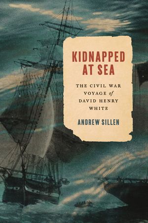 Kidnapped at Sea: The Civil War Voyage of David Henry White image number 0