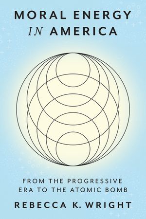 Moral Energy in America: From the Progressive Era to the Atomic Bomb image number 0