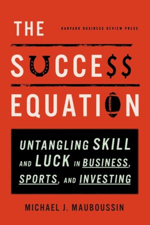 The Success Equation: Untangling Skill and Luck in Business, Sports, and Investing image number 0