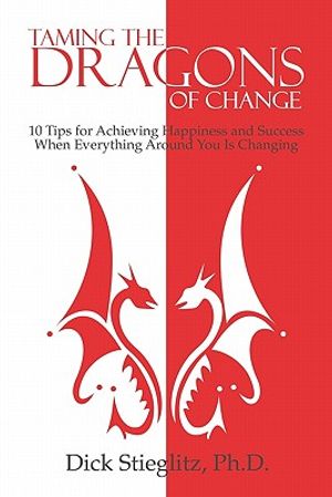 Taming the Dragons of Change: 10 Tips for Achieving Happiness and Success When Everything Around You Is Changing image number 0
