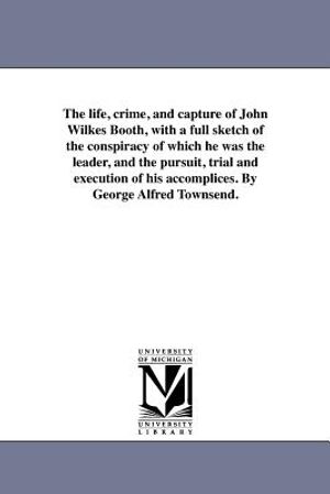 The Life, Crime, and Capture of John Wilkes Booth, with a Full Sketch of the Conspiracy of Which He Was the Leader, and the Pursuit, Trial and Executi image number 0