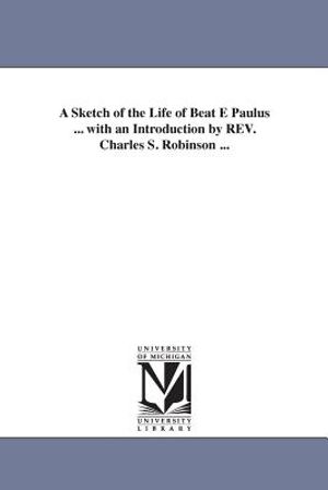 A Sketch of the Life of Beat E Paulus ... with an Introduction by REV. Charles S. Robinson ... image number 0
