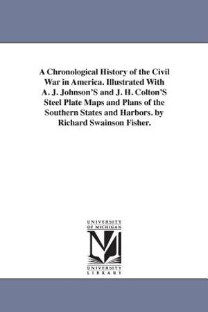 A Chronological History of the Civil War in America. Illustrated With A. J. Johnson'S and J. H. Colton'S Steel Plate Maps and Plans of the Southern St image number 0