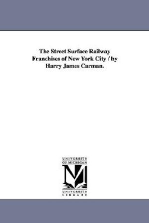 The Street Surface Railway Franchises of New York City / by Harry James Carman. image number 0