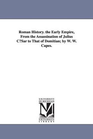 Roman History. the Early Empire, from the Assassination of Julius Cusar to That of Domitian; By W. W. Capes. image number 0