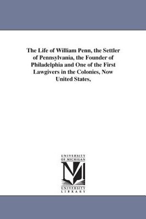 The Life of William Penn, the Settler of Pennsylvania, the Founder of Philadelphia and One of the First Lawgivers in the Colonies, Now United States, image number 0