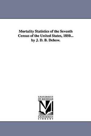 Mortality Statistics of the Seventh Census of the United States, 1850... by J. D. B. Debow. image number 0
