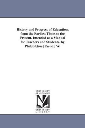 History and Progress of Education, from the Earliest Times to the Present. Intended as a Manual for Teachers and Students. by Philobiblius [Pseud.] Wi image number 0