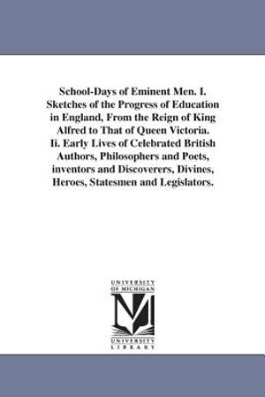 School-Days of Eminent Men. I. Sketches of the Progress of Education in England, From the Reign of King Alfred to That of Queen Victoria. Ii. Early Li image number 0