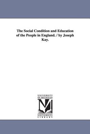 The Social Condition and Education of the People in England. / by Joseph Kay. image number 0