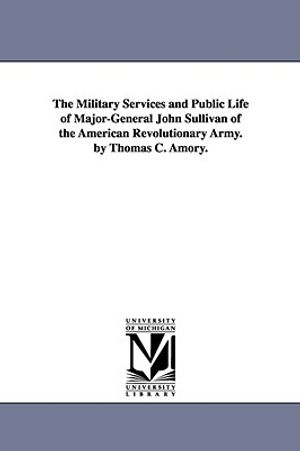 The Military Services and Public Life of Major-General John Sullivan of the American Revolutionary Army. by Thomas C. Amory. image number 0