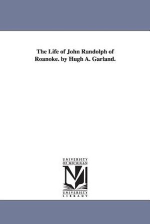 The Life of John Randolph of Roanoke. by Hugh A. Garland. image number 0