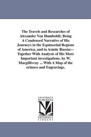 The Travels and Researches of Alexander Von Humboldt; Being A Condensed Narrative of His Journeys in the Equinoctial Regions of America, and in Asiati image number 0