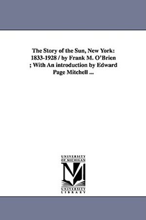 The Story of the Sun, New York: 1833-1928 / by Frank M. O'Brien; With An introduction by Edward Page Mitchell ... image number 0