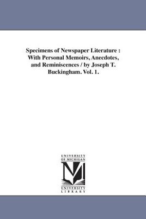 Specimens of Newspaper Literature: With Personal Memoirs, Anecdotes, and Reminiscences / by Joseph T. Buckingham. Vol. 1. image number 0