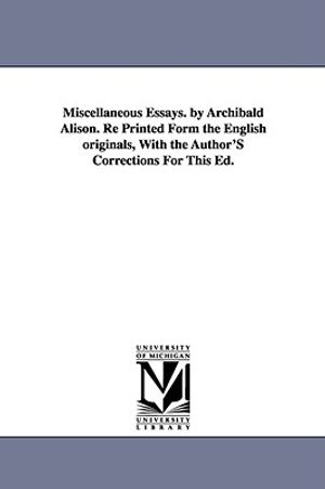 Miscellaneous Essays. by Archibald Alison. Re Printed Form the English originals, With the Author'S Corrections For This Ed. image number 0