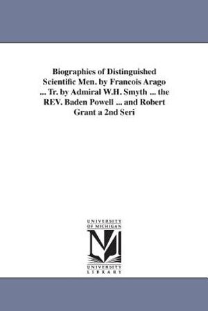 Biographies of Distinguished Scientific Men. by Francois Arago ... Tr. by Admiral W.H. Smyth ... the REV. Baden Powell ... and Robert Grant a 2nd Seri image number 0