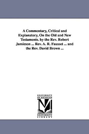 A Commentary, Critical and Explanatory, On the Old and New Testaments. by the Rev. Robert Jamieson ... Rev. A. R. Fausset ... and the Rev. David Brown image number 0