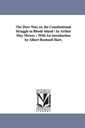 The Dorr War, Or, the Constitutional Struggle in Rhode Island / By Arthur May Mowry; With an Introduction by Albert Bushnell Hart. image number 0