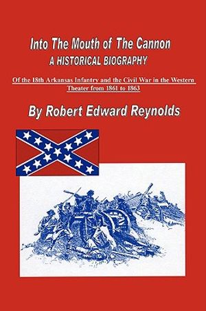 Into the Mouth of the Cannon: A Historical Biography of the 18th Arkansas Infantry and the Civil War in the Western Theater from 1861 to 1863 image number 0