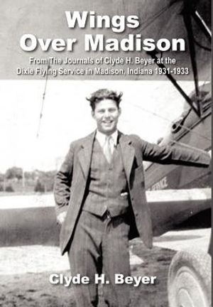 Wings Over Madison: From The Journals of Clyde H. Beyer at the Dixie Flying Service in Madison, Indiana 1931-1933 image number 0