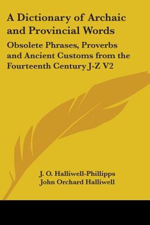 A Dictionary of Archaic and Provincial Words: Obsolete Phrases, Proverbs and Ancient Customs from the Fourteenth Century J-Z V2 image number 0
