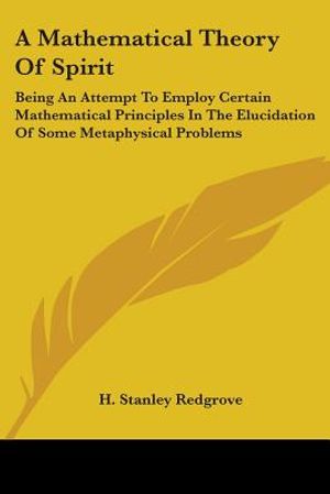 A Mathematical Theory Of Spirit: Being An Attempt To Employ Certain Mathematical Principles In The Elucidation Of Some Metaphysical Problems image number 0