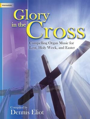 Glory in the Cross; Compelling Organ Music for Lent, Holy Week, and Easter image number 0