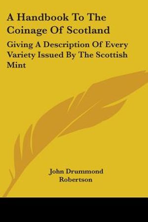 A Handbook to the Coinage of Scotland: Giving a Description of Every Variety Issued by the Scottish Mint image number 0