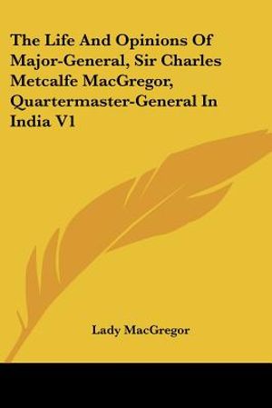 The Life And Opinions Of Major-General, Sir Charles Metcalfe MacGregor, Quartermaster-General In India V1 image number 0