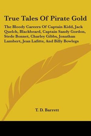 True Tales Of Pirate Gold: The Bloody Careers Of Captain Kidd, Jack Quelch, Blackbeard, Captain Sandy Gordon, Stede Bonnet, Charley Gibbs, Jonath image number 0