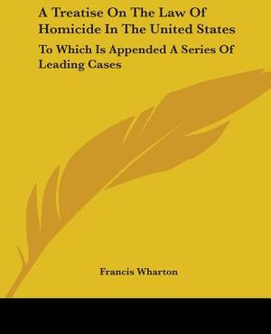 A Treatise On The Law Of Homicide In The United States: To Which Is Appended A Series Of Leading Cases image number 0