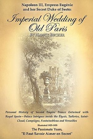 Napoleon III, Empress Eugenie and her Secret Duke of Sesto: Imperial Wedding of Old Paris: Personal History of Second Empire France Entwined with Roya image number 0