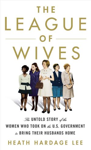 The League of Wives: The Untold Story of the Women Who Took on the U.S. Government to Bring Their Husbands Home from Vietnam image number 0