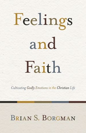 Feelings and Faith: Cultivating Godly Emotions in the Christian Life image number 0