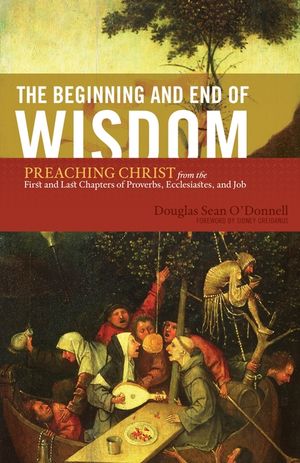 The Beginning and End of Wisdom: Preaching Christ from the First and Last Chapters of Proverbs, Ecclesiastes, and Job image number 0
