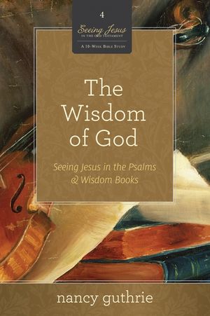 The Wisdom of God (a 10-Week Bible Study), 4: Seeing Jesus in the Psalms and Wisdom Books image number 0