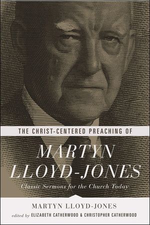 The Christ-Centered Preaching of Martyn Lloyd-Jones: Classic Sermons for the Church Today image number 0