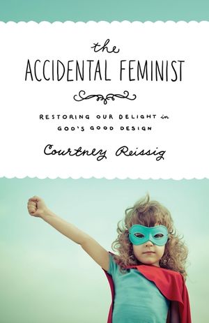 The Accidental Feminist: Restoring Our Delight in God's Good Design image number 0