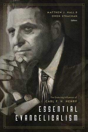 Essential Evangelicalism: The Enduring Influence of Carl F. H. Henry image number 0