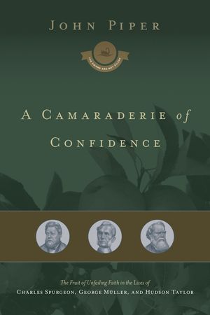 A Camaraderie of Confidence: The Fruit of Unfailing Faith in the Lives of Charles Spurgeon, George M&uuml;ller, and Hudson Taylor image number 0