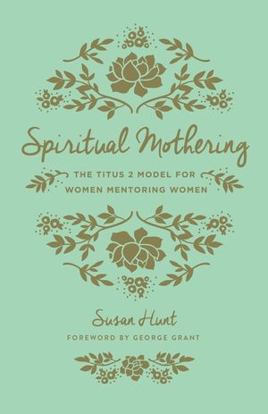 Spiritual Mothering (Redesign): The Titus 2 Model for Women Mentoring Women image number 0