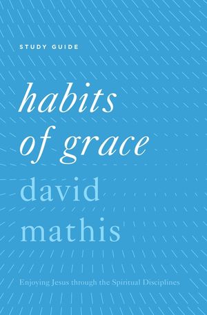 Habits of Grace: Enjoying Jesus Through the Spiritual Disciplines image number 0
