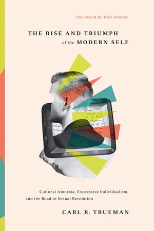 The Rise and Triumph of the Modern Self: Cultural Amnesia, Expressive Individualism, and the Road to Sexual Revolution image number 0