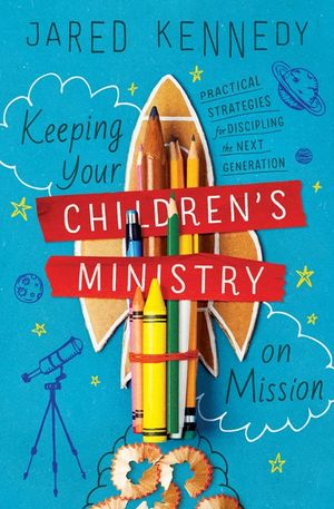 Keeping Your Children's Ministry on Mission: Practical Strategies for Discipling the Next Generation image number 0