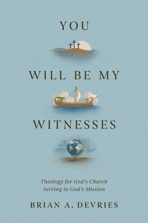 You Will Be My Witnesses: Theology for God's Church Serving in God's Mission image number 0