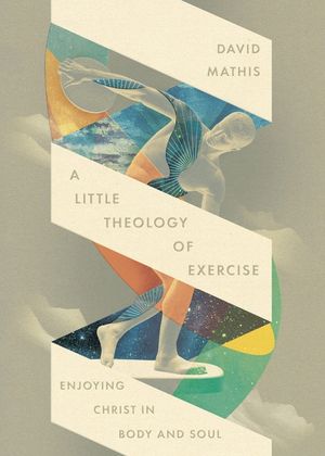 A Little Theology of Exercise: Enjoying Christ in Body and Soul image number 0