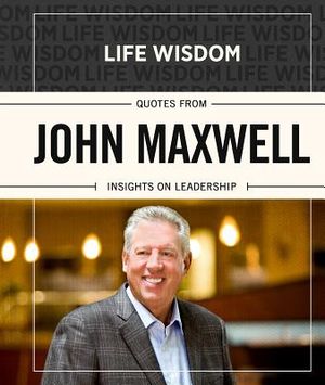 Life Wisdom: Quotes from John Maxwell: Insights on Leadership image number 0