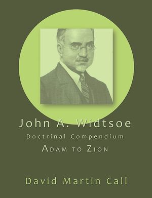 John A. Widtsoe Doctrinal Compendium: Adam to Zion image number 0