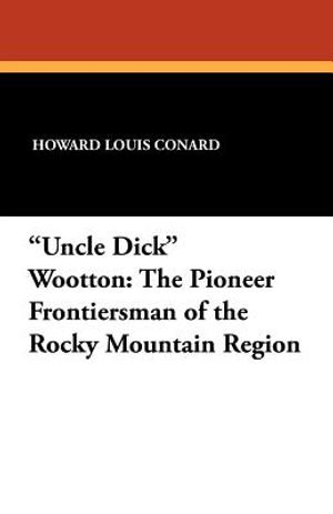 Uncle Dick Wootton: The Pioneer Frontiersman of the Rocky Mountain Region image number 0